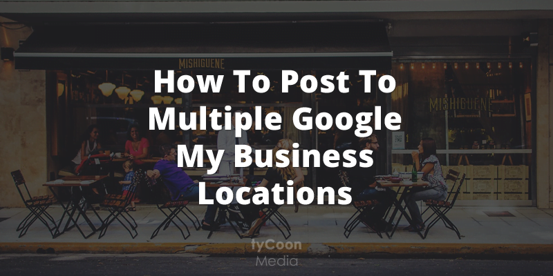 How To Post to Multiple Google My Business Locations (at once)